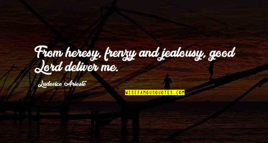 Good Deliver Quotes By Ludovico Ariosto: From heresy, frenzy and jealousy, good Lord deliver
