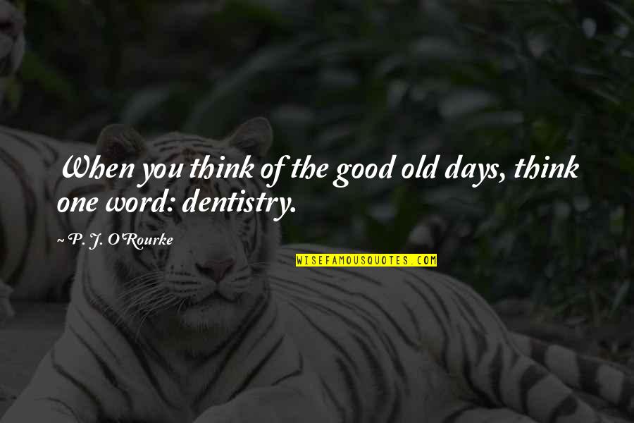 Good Dentistry Quotes By P. J. O'Rourke: When you think of the good old days,