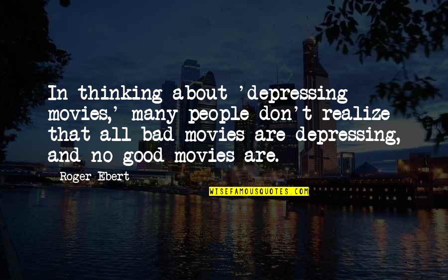 Good Depressing Quotes By Roger Ebert: In thinking about 'depressing movies,' many people don't