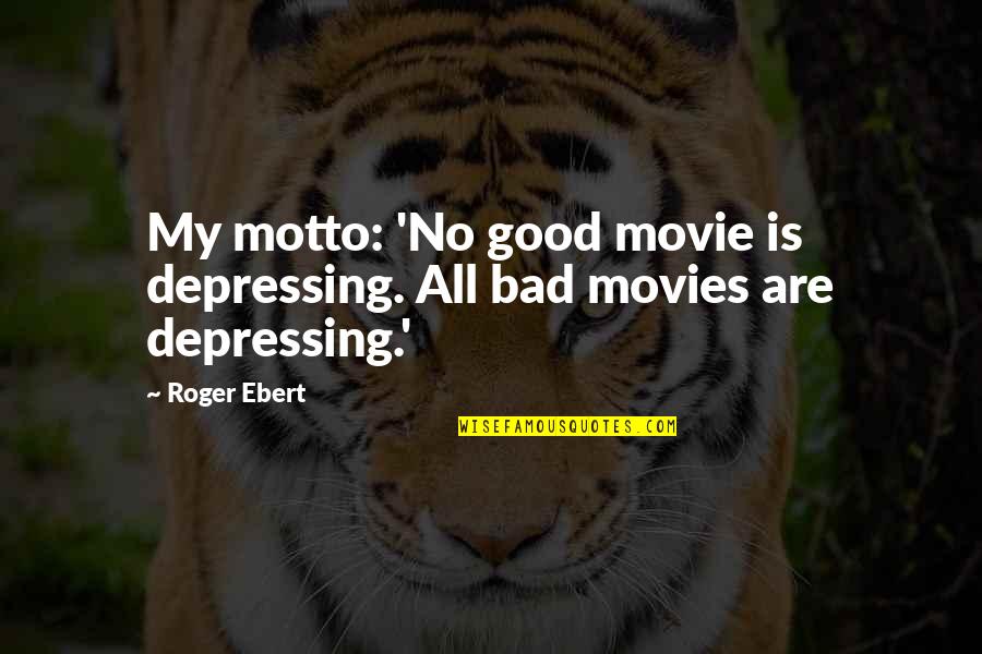 Good Depressing Quotes By Roger Ebert: My motto: 'No good movie is depressing. All