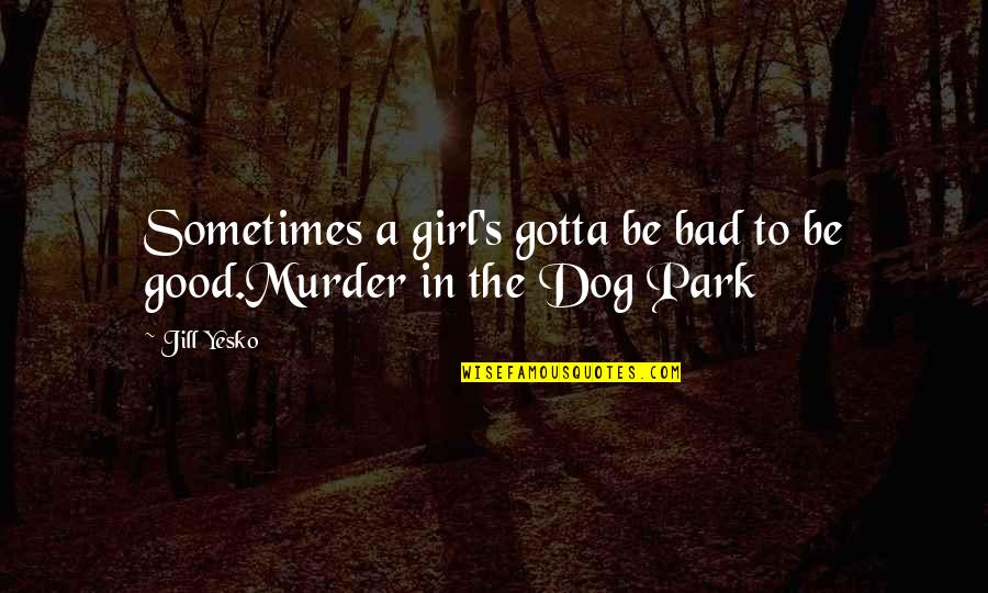 Good Detective Quotes By Jill Yesko: Sometimes a girl's gotta be bad to be