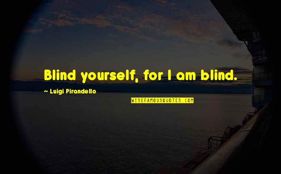 Good Detective Quotes By Luigi Pirandello: Blind yourself, for I am blind. Good Detective Quotes By Luigi Pirandello: Blind yourself, for I am blind.