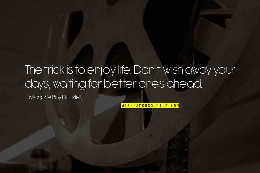 Good Devils Quotes By Marjorie Pay Hinckley: The trick is to enjoy life. Don't wish