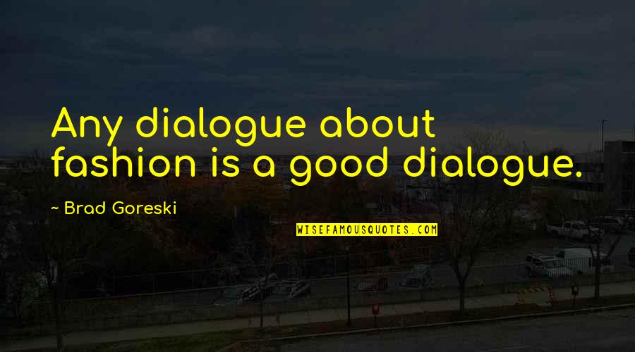 Good Dialogue Quotes By Brad Goreski: Any dialogue about fashion is a good dialogue.