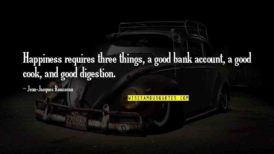 Good Digestion Quotes By Jean-Jacques Rousseau: Happiness requires three things, a good bank account,