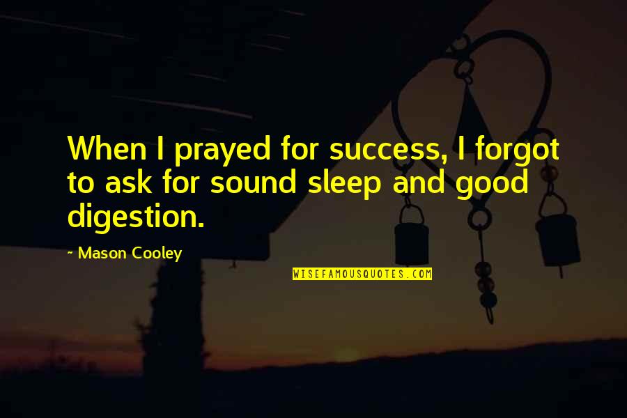 Good Digestion Quotes By Mason Cooley: When I prayed for success, I forgot to