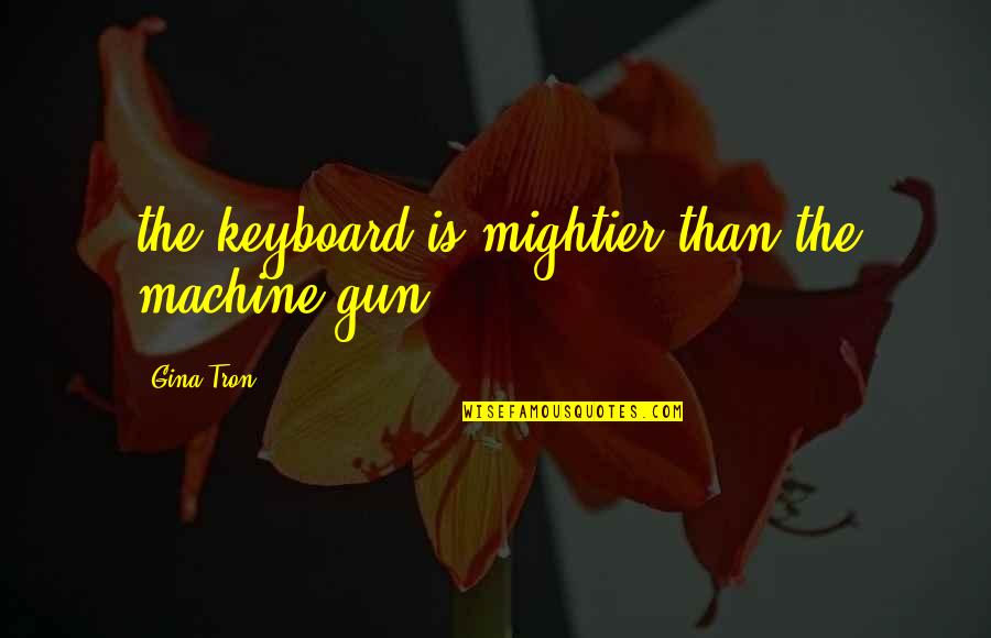 Good Dining Room Quotes By Gina Tron: the keyboard is mightier than the machine gun
