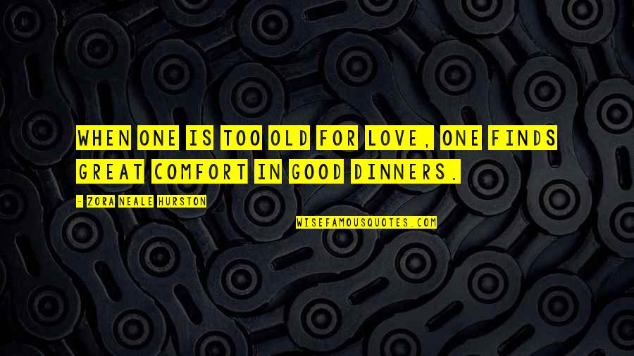 Good Dinners Quotes By Zora Neale Hurston: When one is too old for love, one Good Dinners Quotes By Zora Neale Hurston: When one is too old for love, one