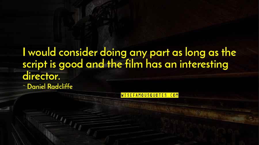 Good Director Film Quotes By Daniel Radcliffe: I would consider doing any part as long