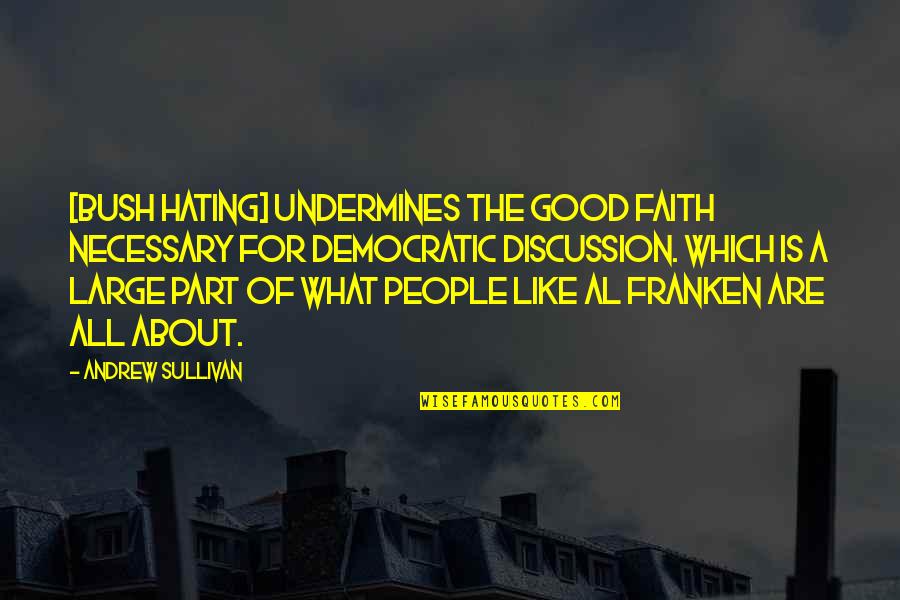 Good Discussion Quotes By Andrew Sullivan: [Bush Hating] undermines the good faith necessary for