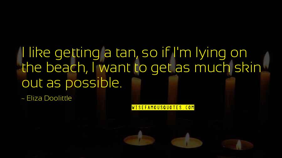Good Dissociation Quotes By Eliza Doolittle: I like getting a tan, so if I'm Good Dissociation Quotes By Eliza Doolittle: I like getting a tan, so if I'm
