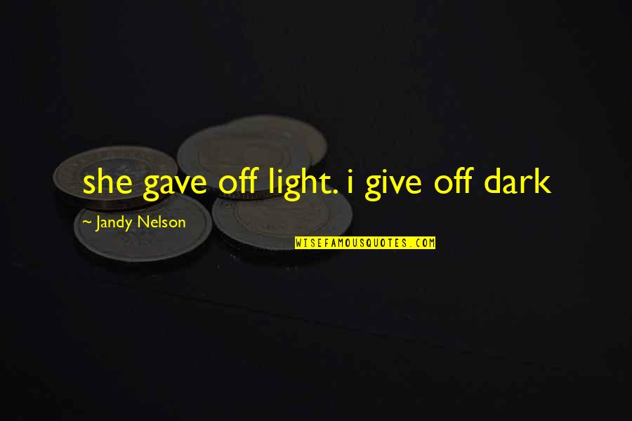 Good Disturb Quotes By Jandy Nelson: she gave off light. i give off dark