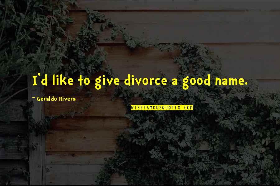 Good Divorce Quotes By Geraldo Rivera: I'd like to give divorce a good name. Good Divorce Quotes By Geraldo Rivera: I'd like to give divorce a good name.