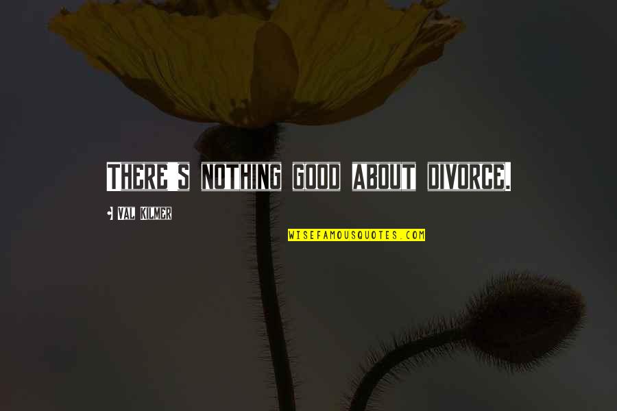 Good Divorce Quotes By Val Kilmer: There's nothing good about divorce. Good Divorce Quotes By Val Kilmer: There's nothing good about divorce.
