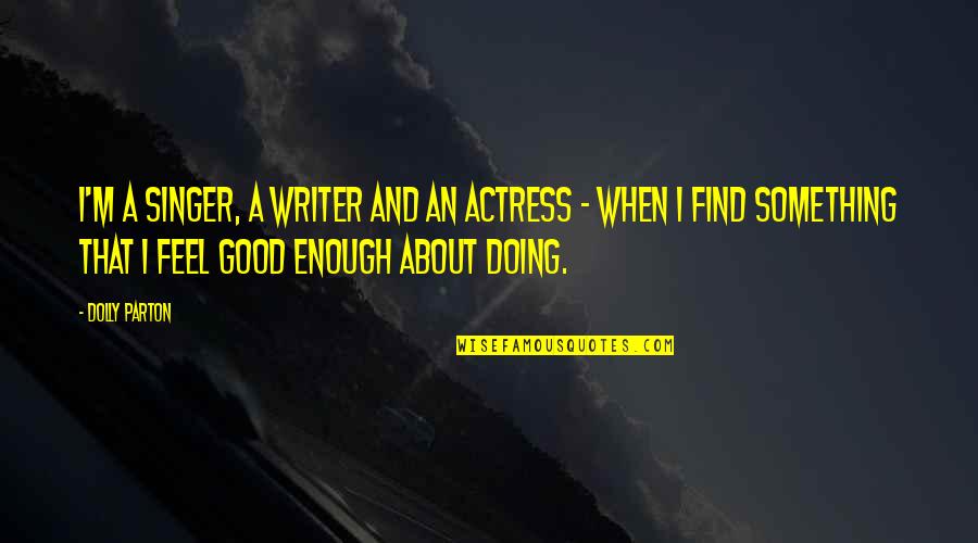 Good Doing Quotes By Dolly Parton: I'm a singer, a writer and an actress