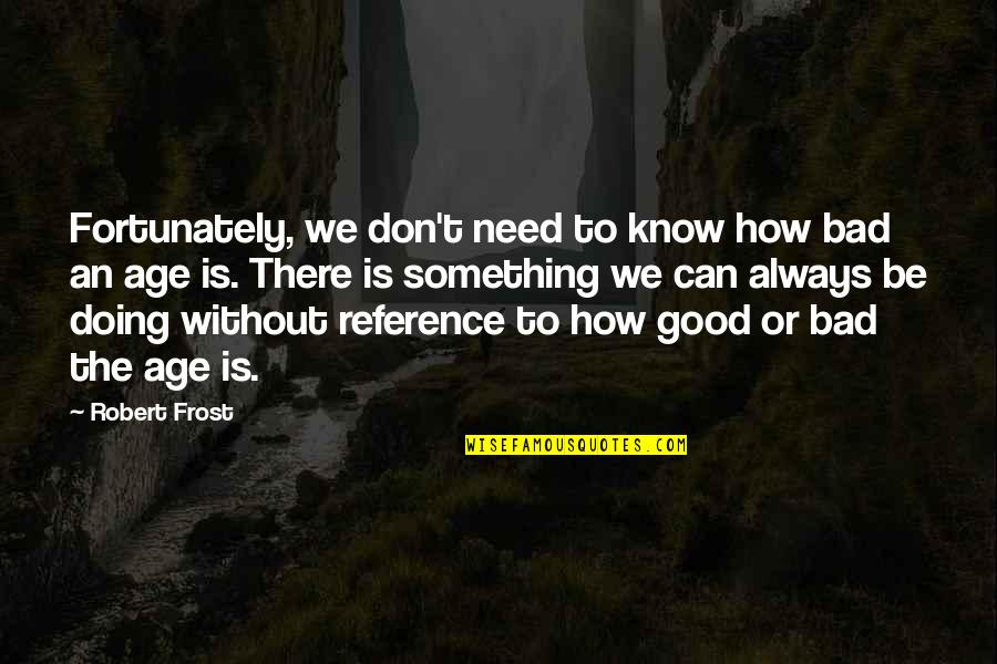 Good Doing Quotes By Robert Frost: Fortunately, we don't need to know how bad