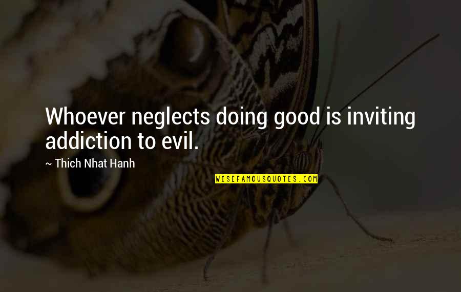 Good Doing Quotes By Thich Nhat Hanh: Whoever neglects doing good is inviting addiction to