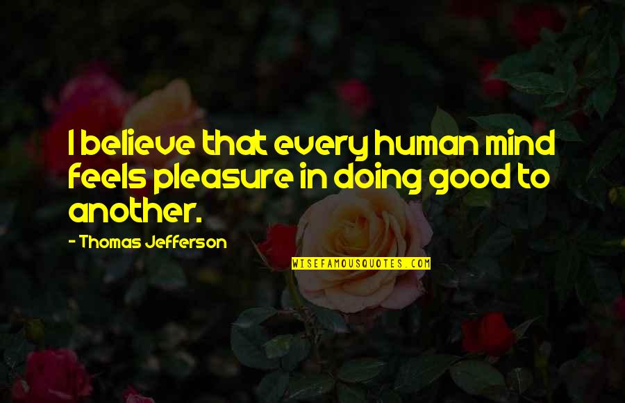 Good Doing Quotes By Thomas Jefferson: I believe that every human mind feels pleasure
