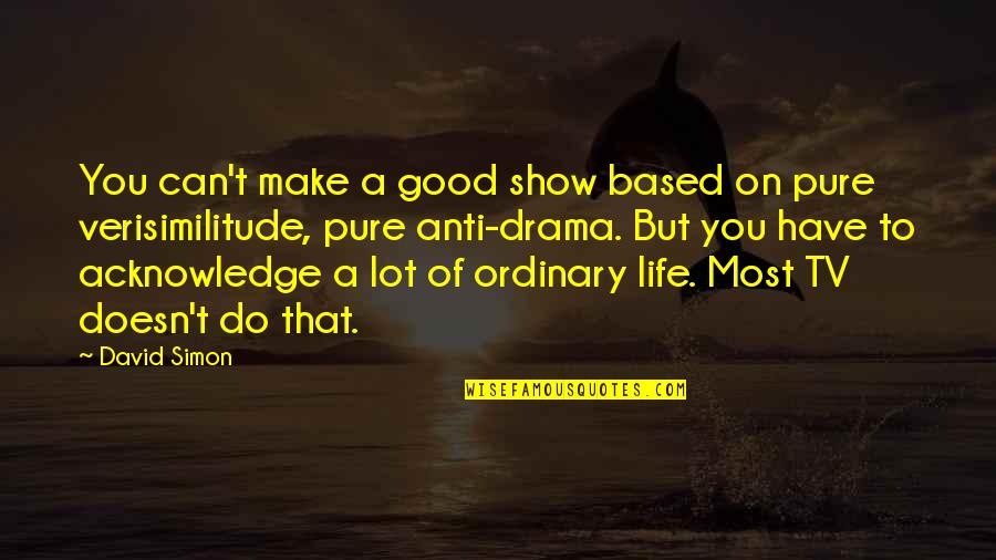 Good Drama Quotes By David Simon: You can't make a good show based on