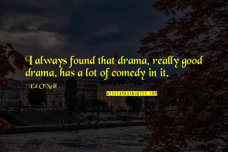 Good Drama Quotes By Ed O'Neill: I always found that drama, really good drama,