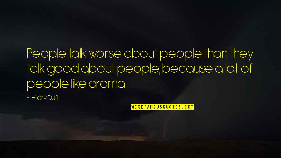 Good Drama Quotes By Hilary Duff: People talk worse about people than they talk
