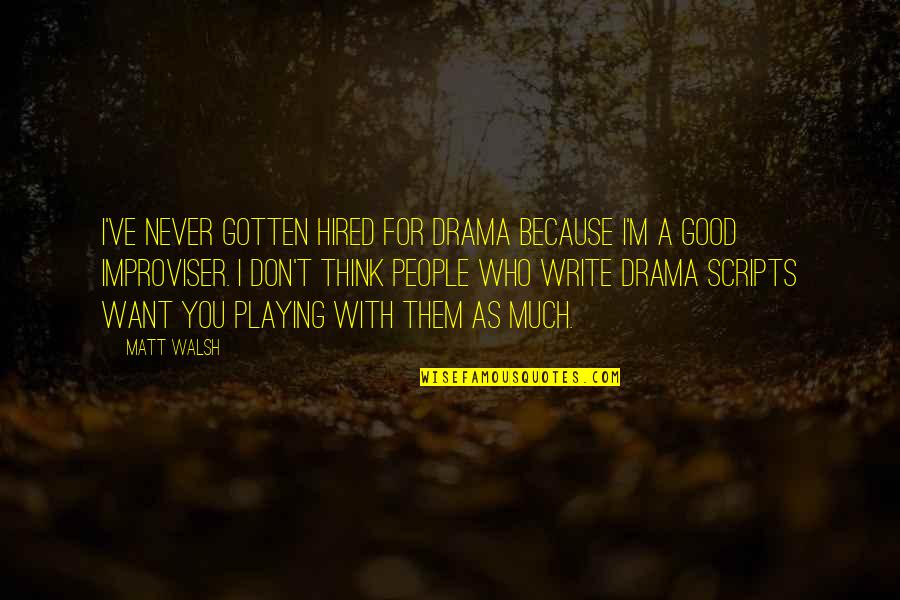 Good Drama Quotes By Matt Walsh: I've never gotten hired for drama because I'm Good Drama Quotes By Matt Walsh: I've never gotten hired for drama because I'm