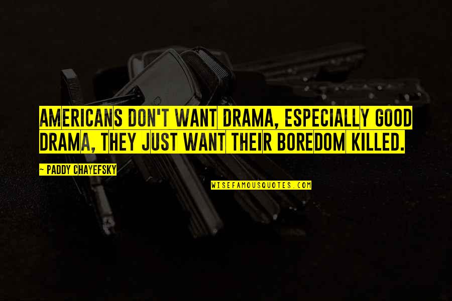 Good Drama Quotes By Paddy Chayefsky: Americans don't want drama, especially good drama, they