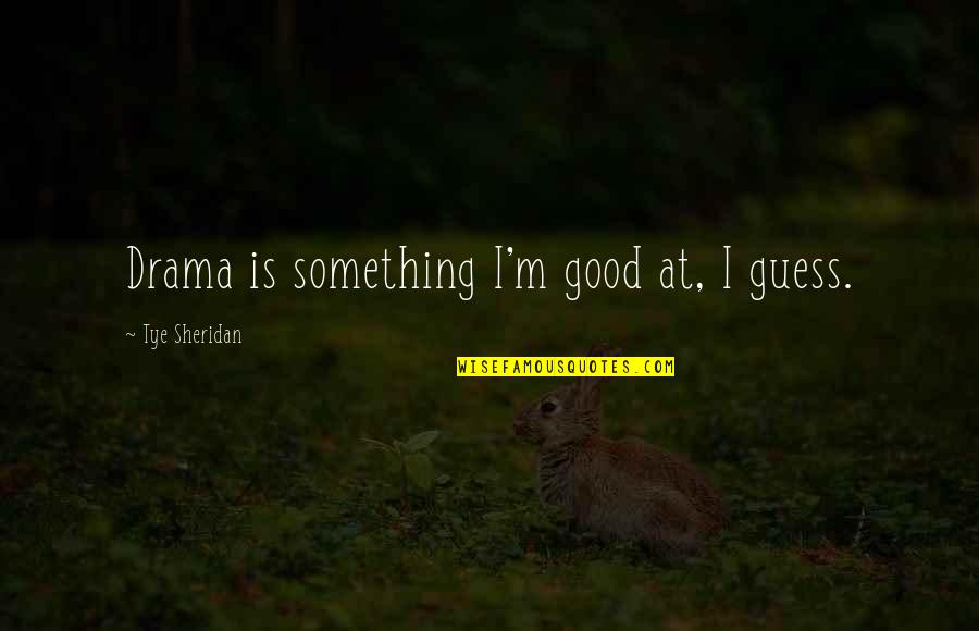 Good Drama Quotes By Tye Sheridan: Drama is something I'm good at, I guess.