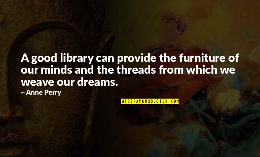 Good Dreams Quotes By Anne Perry: A good library can provide the furniture of Good Dreams Quotes By Anne Perry: A good library can provide the furniture of