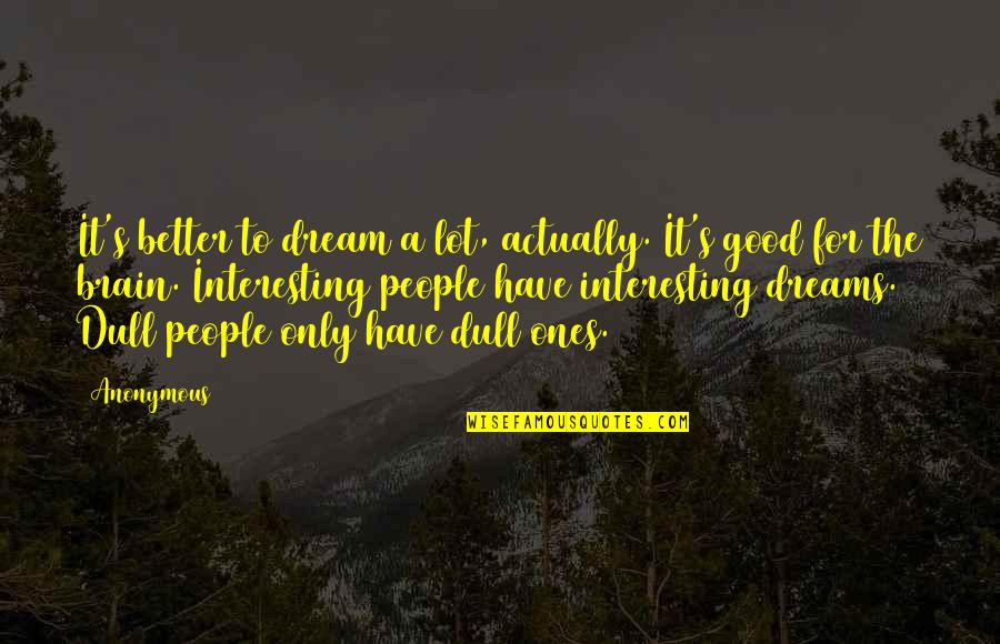 Good Dreams Quotes By Anonymous: It's better to dream a lot, actually. It's Good Dreams Quotes By Anonymous: It's better to dream a lot, actually. It's