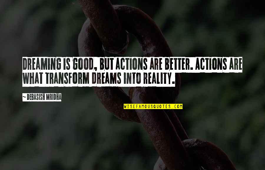 Good Dreams Quotes By Debasish Mridha: Dreaming is good, but actions are better. Actions Good Dreams Quotes By Debasish Mridha: Dreaming is good, but actions are better. Actions