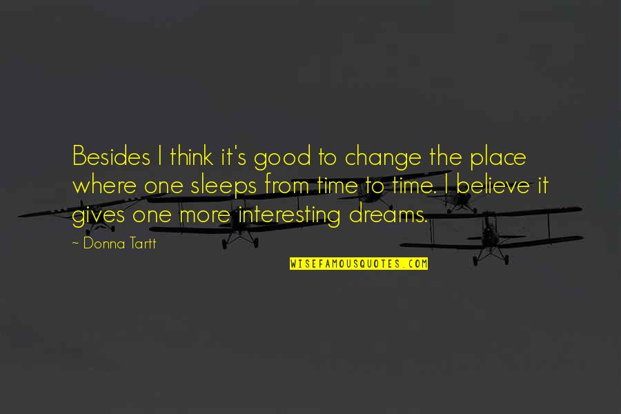 Good Dreams Quotes By Donna Tartt: Besides I think it's good to change the Good Dreams Quotes By Donna Tartt: Besides I think it's good to change the