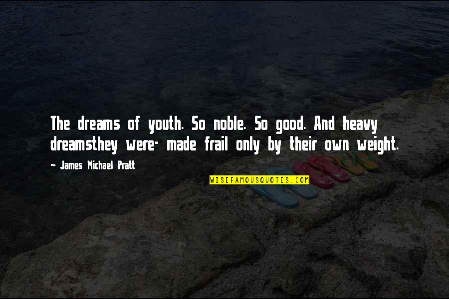 Good Dreams Quotes By James Michael Pratt: The dreams of youth. So noble. So good. Good Dreams Quotes By James Michael Pratt: The dreams of youth. So noble. So good.