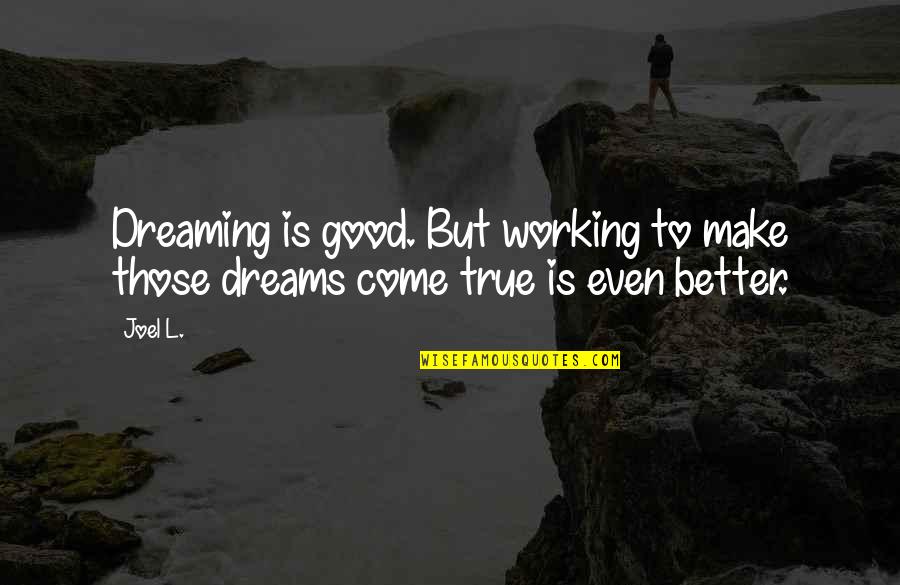 Good Dreams Quotes By Joel L.: Dreaming is good. But working to make those
