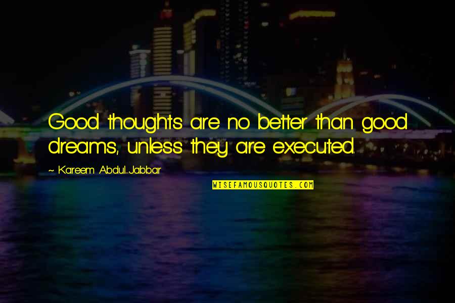 Good Dreams Quotes By Kareem Abdul-Jabbar: Good thoughts are no better than good dreams,