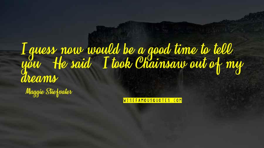 Good Dreams Quotes By Maggie Stiefvater: I guess now would be a good time Good Dreams Quotes By Maggie Stiefvater: I guess now would be a good time