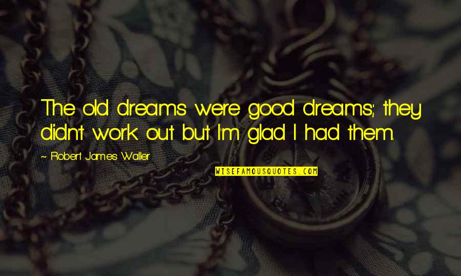Good Dreams Quotes By Robert James Waller: The old dreams were good dreams; they didn't Good Dreams Quotes By Robert James Waller: The old dreams were good dreams; they didn't