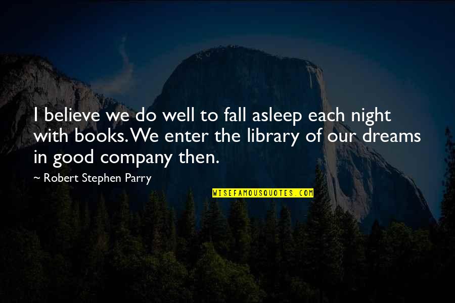 Good Dreams Quotes By Robert Stephen Parry: I believe we do well to fall asleep Good Dreams Quotes By Robert Stephen Parry: I believe we do well to fall asleep