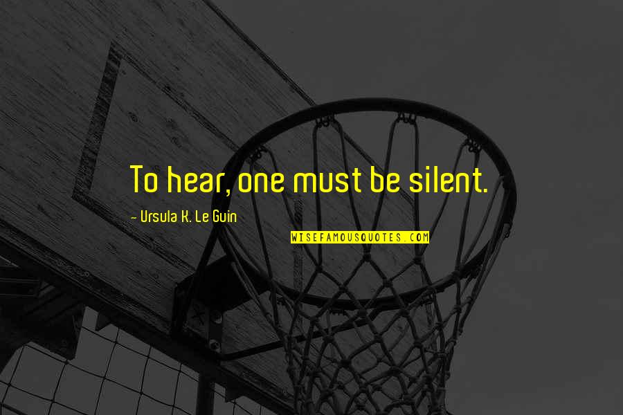 Good Dresser Quotes By Ursula K. Le Guin: To hear, one must be silent.