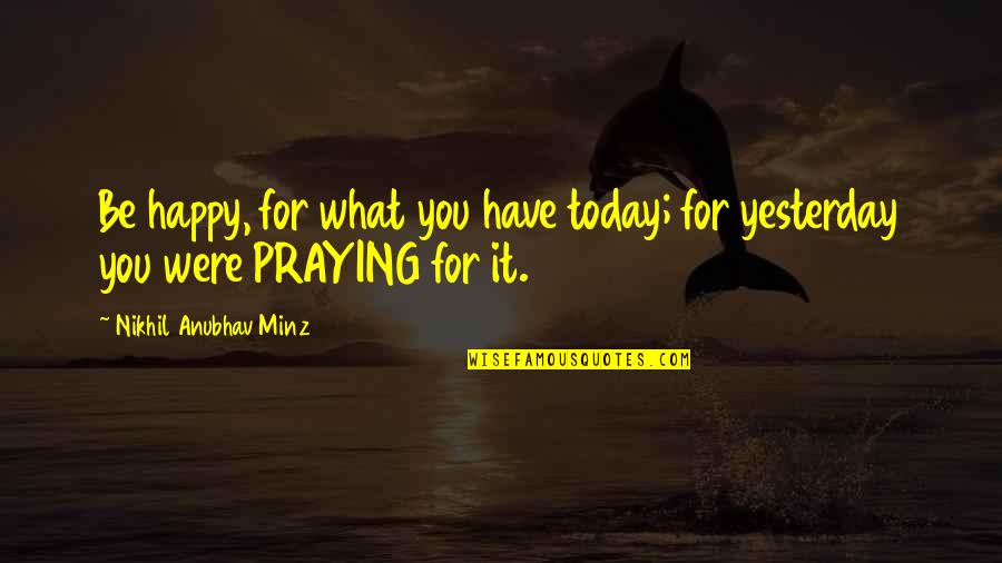 Good Dressing Quotes By Nikhil Anubhav Minz: Be happy, for what you have today; for
