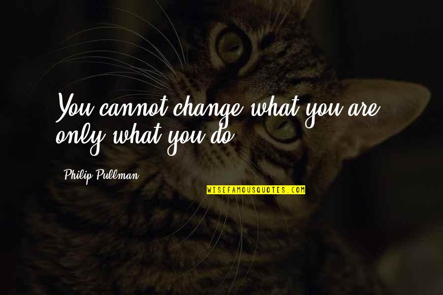 Good Dressing Sense Quotes By Philip Pullman: You cannot change what you are, only what Good Dressing Sense Quotes By Philip Pullman: You cannot change what you are, only what