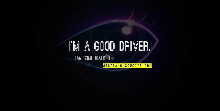 Good Driver Quotes By Ian Somerhalder: I'm a good driver.