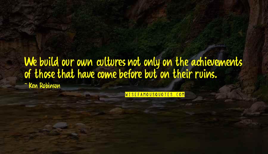 Good Driver Quotes By Ken Robinson: We build our own cultures not only on