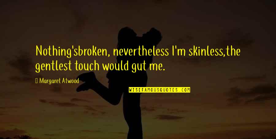 Good Driver Quotes By Margaret Atwood: Nothing'sbroken, nevertheless I'm skinless,the gentlest touch would gut