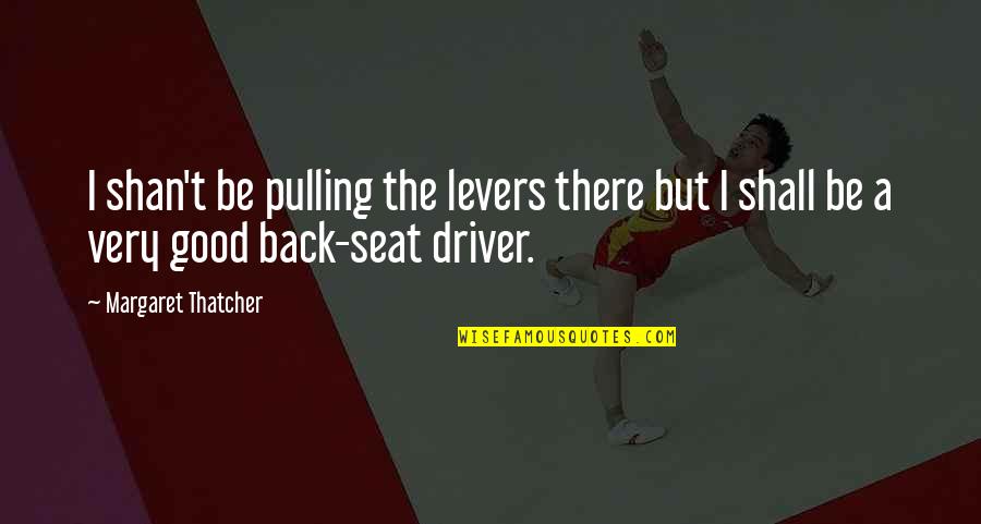 Good Driver Quotes By Margaret Thatcher: I shan't be pulling the levers there but