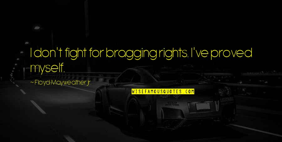 Good Drumming Quotes By Floyd Mayweather Jr.: I don't fight for bragging rights. I've proved Good Drumming Quotes By Floyd Mayweather Jr.: I don't fight for bragging rights. I've proved