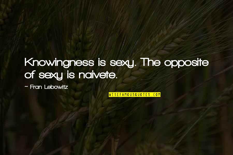 Good Duck Hunting Quotes By Fran Lebowitz: Knowingness is sexy. The opposite of sexy is