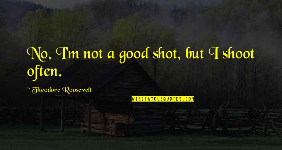 Good Duck Hunting Quotes By Theodore Roosevelt: No, I'm not a good shot, but I