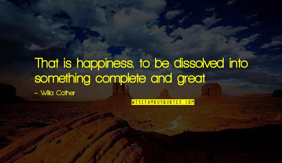 Good Duck Hunting Quotes By Willa Cather: That is happiness, to be dissolved into something