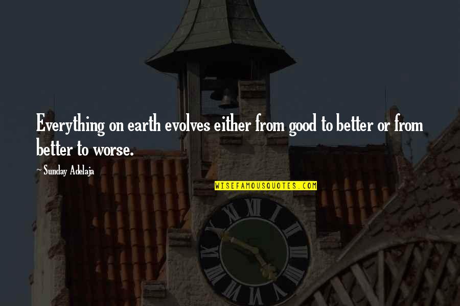 Good Earth Best Quotes By Sunday Adelaja: Everything on earth evolves either from good to